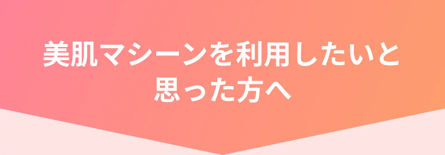 美肌マシーンを利用したいと思った方へ